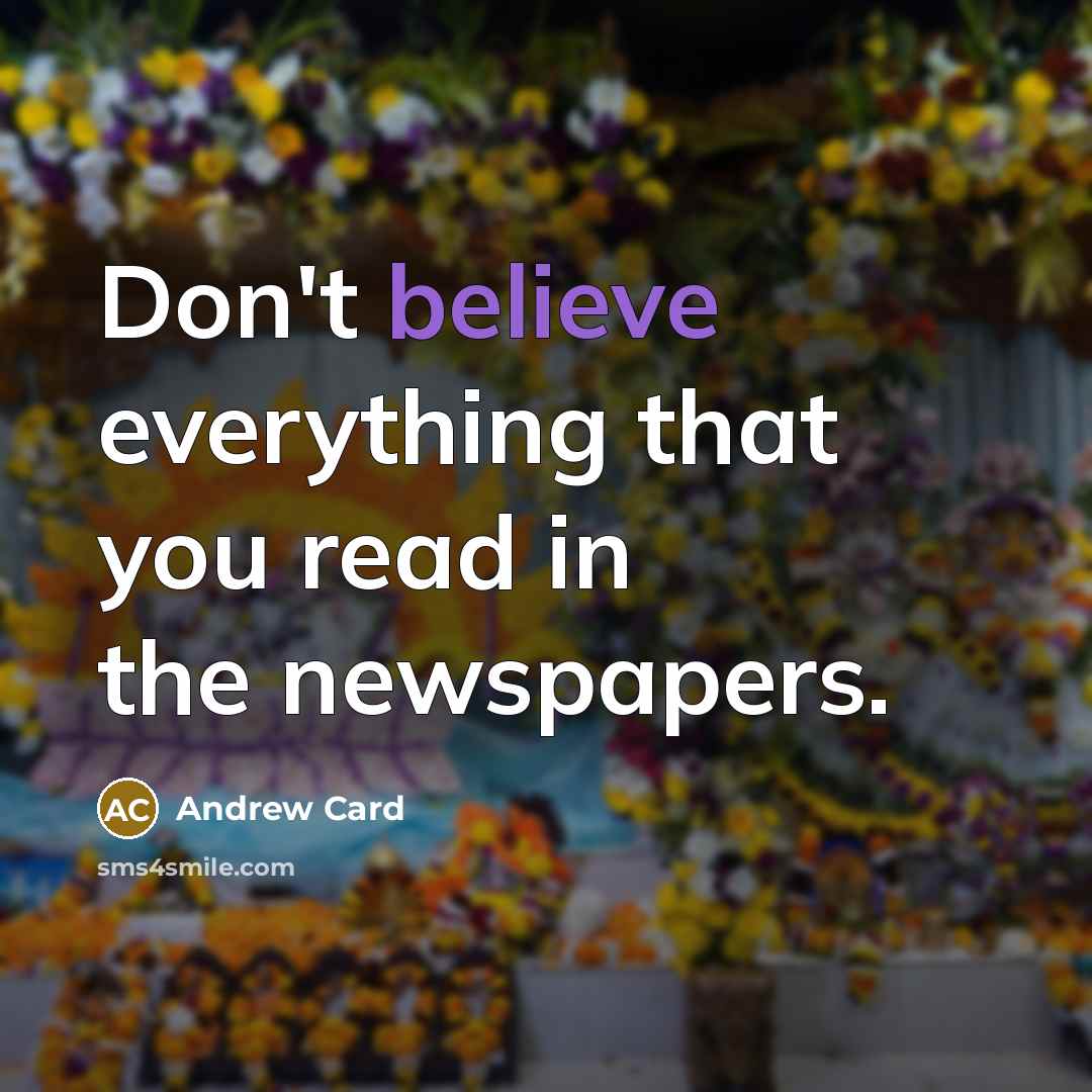 “Don't believe everything that you read in the newspapers.” quote by Andrew Card