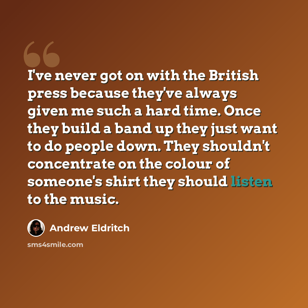 “I've never got on with the British press because they've always given me such a hard time. Once they build a band up they just want to do people down. They shouldn't concentrate on the colour of someone's shirt they should listen to the music.” quote by Andrew Eldritch