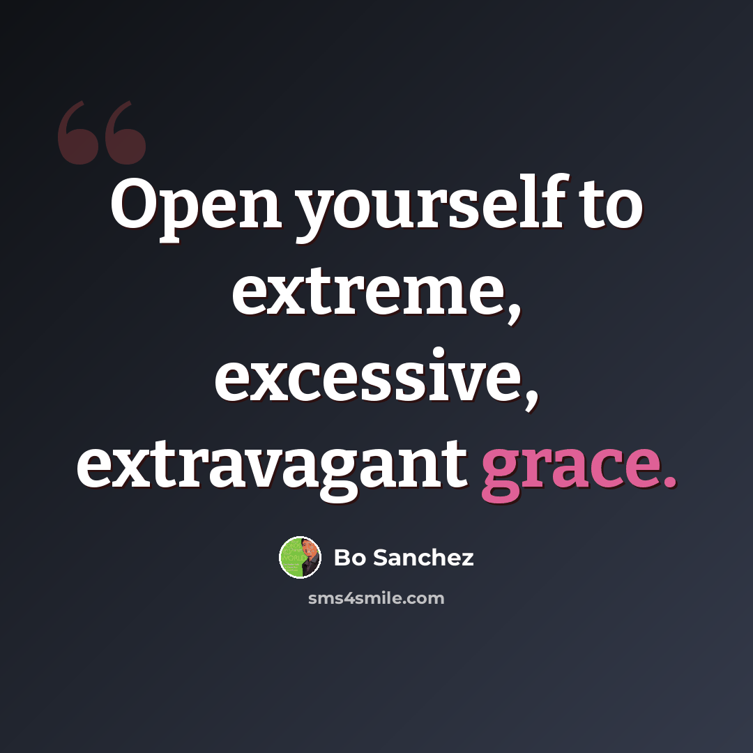 “Open yourself to extreme, excessive, extravagant grace.” quote by Bo Sanchez