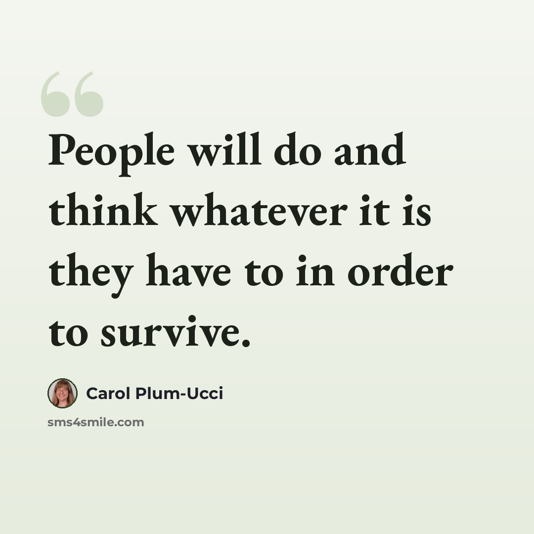 “People will do and think whatever it is they have to in order to survive.” quote by Carol Plum-Ucci