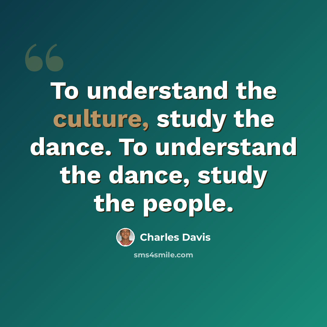 “To understand the culture, study the dance. To understand the dance, study the people.” quote by Charles Davis