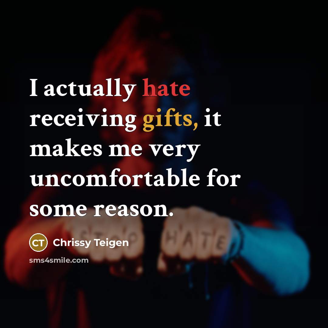 “I actually hate receiving gifts, it makes me very uncomfortable for some reason.” quote by Chrissy Teigen