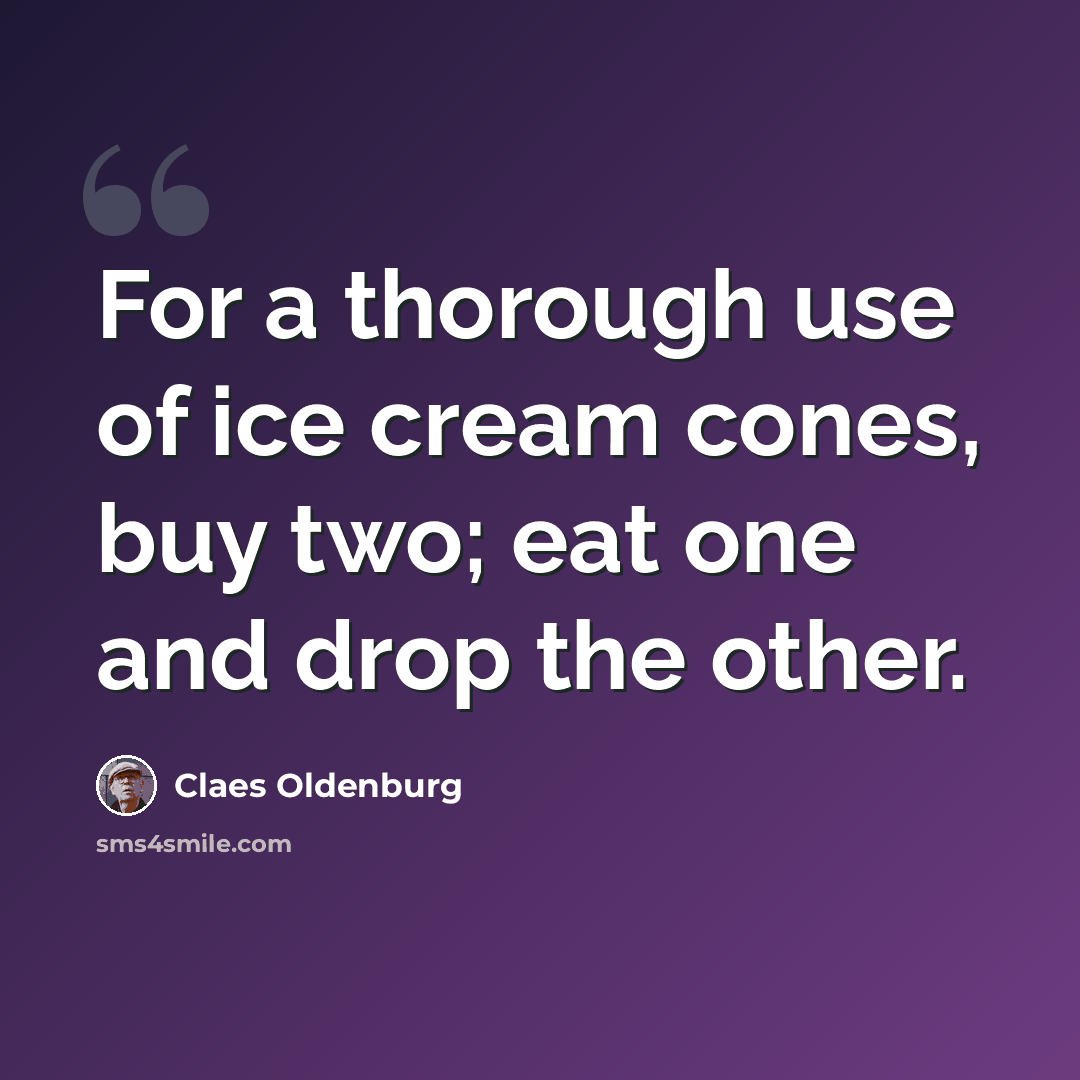 “For a thorough use of ice cream cones, buy two; eat one and drop the other.” quote by Claes Oldenburg