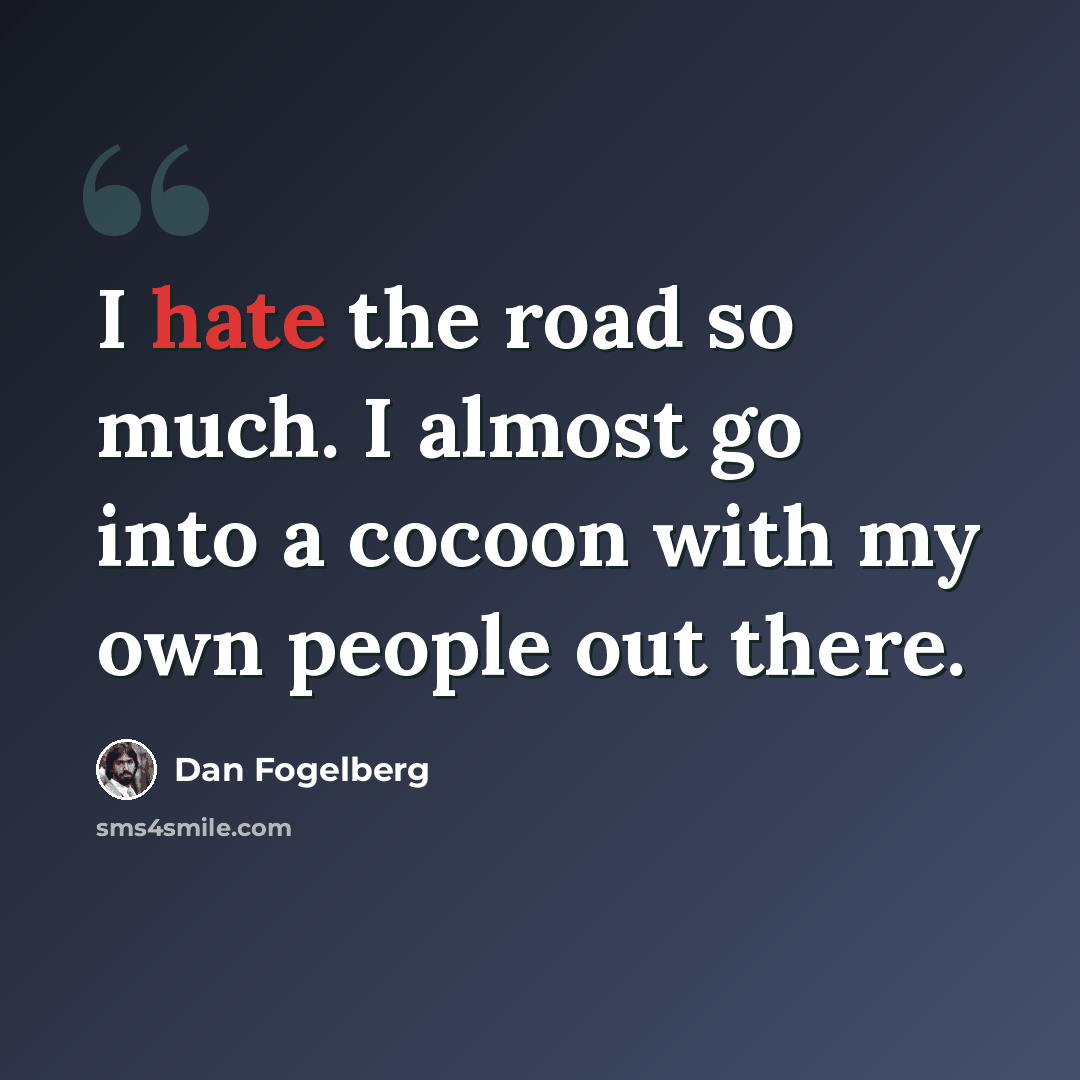 “I hate the road so much. I almost go into a cocoon with my own people out there.” quote by Dan Fogelberg