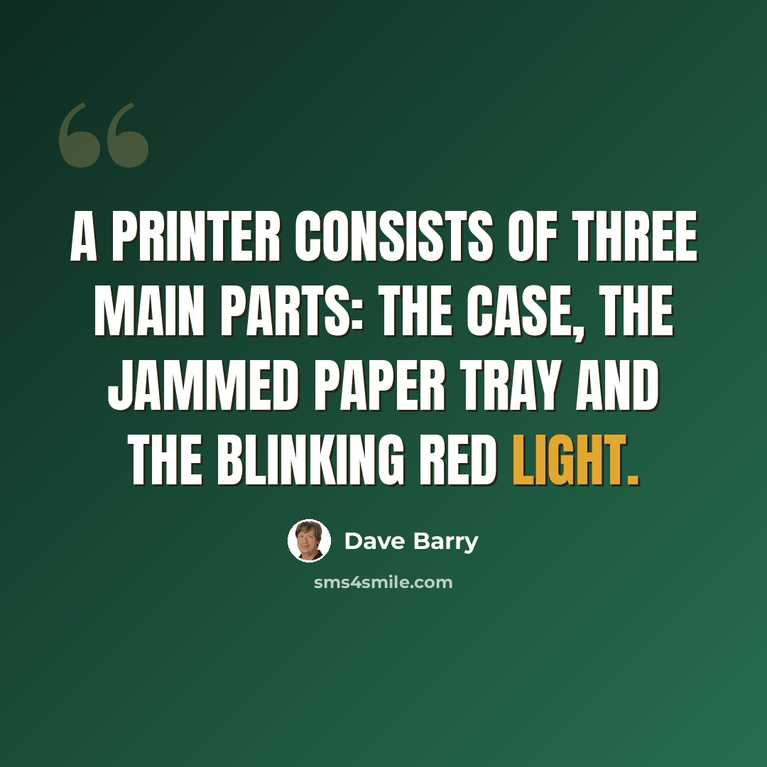 “A printer consists of three main parts: the case, the jammed paper tray and the blinking red light.” quote by Dave Barry