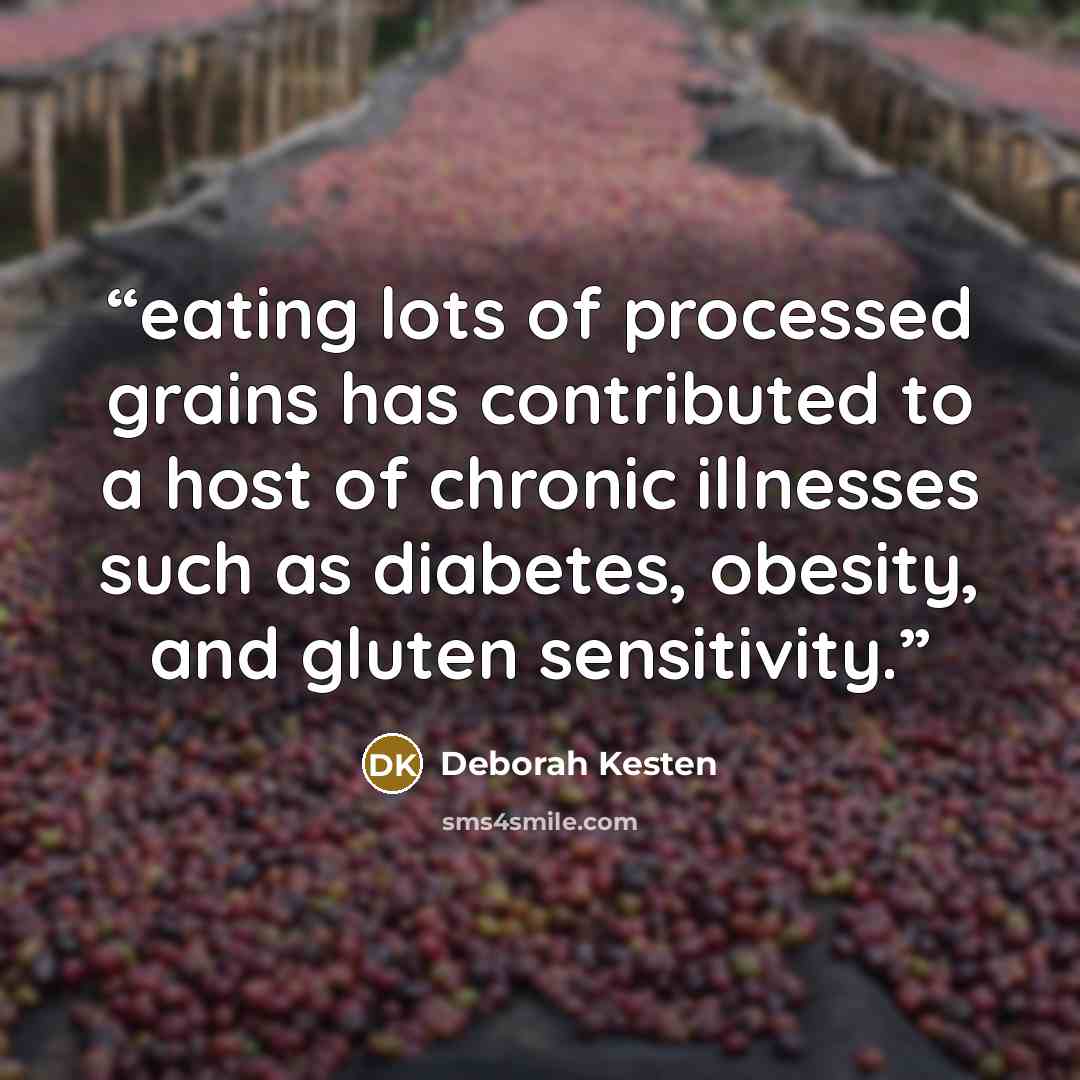 “eating lots of processed grains has contributed to a host of chronic illnesses such as diabetes, obesity, and gluten sensitivity.” quote by Deborah Kesten