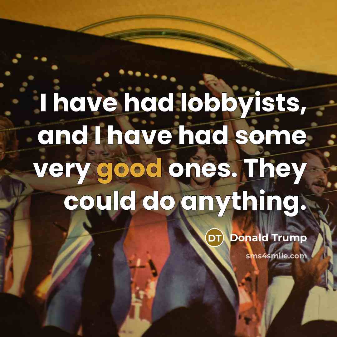 “I have had lobbyists, and I have had some very good ones. They could do anything.” quote by Donald Trump