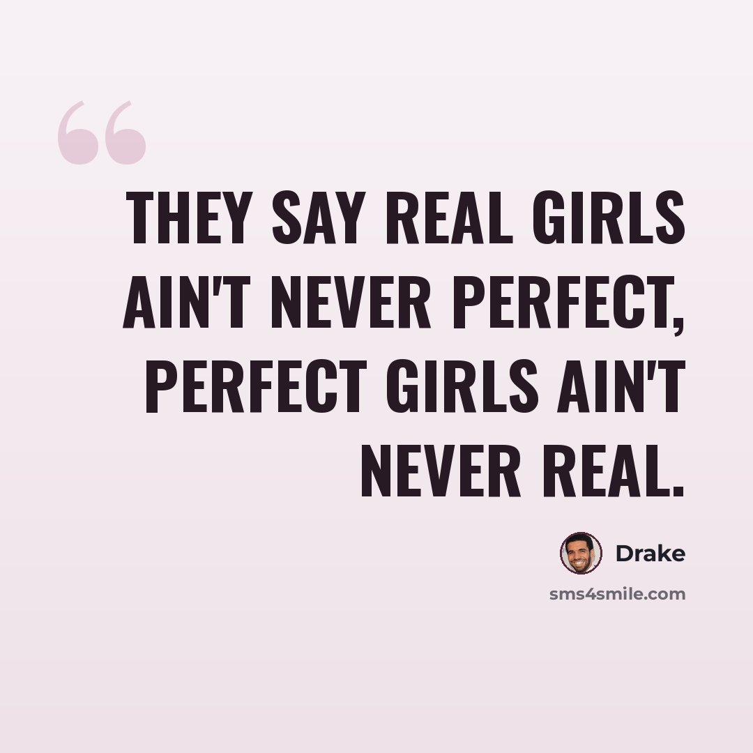 “They say real girls ain't never perfect, perfect girls ain't never real.” quote by Drake