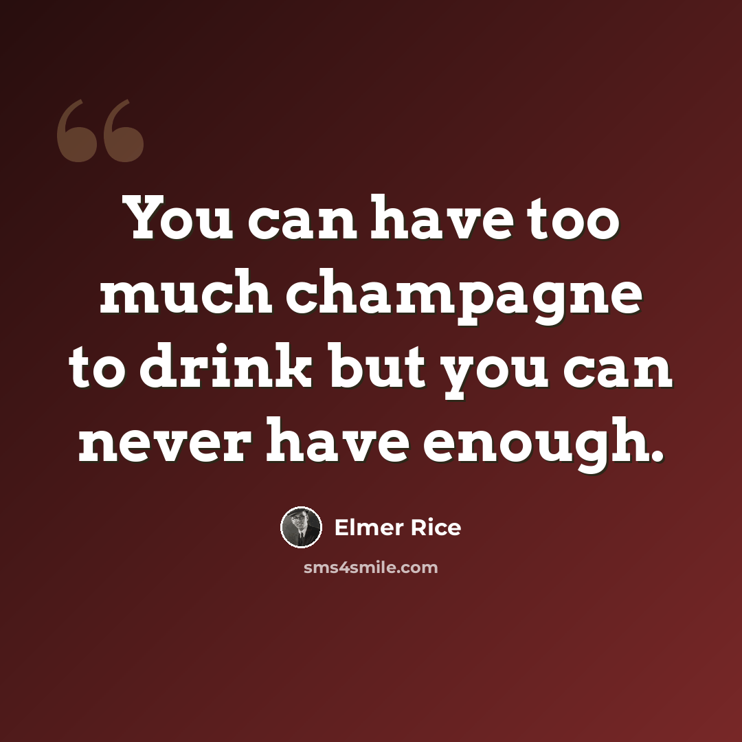 “You can have too much champagne to drink but you can never have enough.” quote by Elmer Rice
