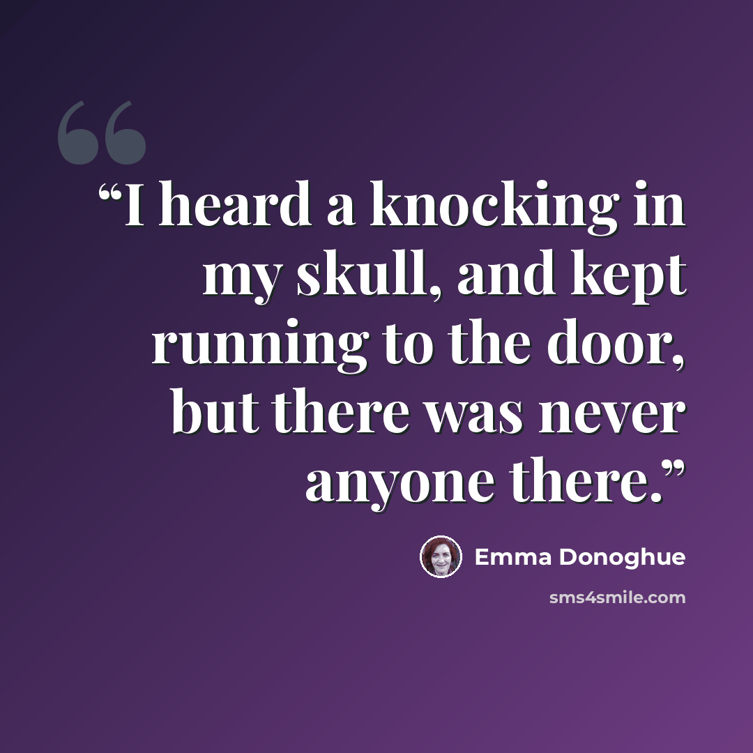 “I heard a knocking in my skull, and kept running to the door, but there was never anyone there.” quote by Emma Donoghue
