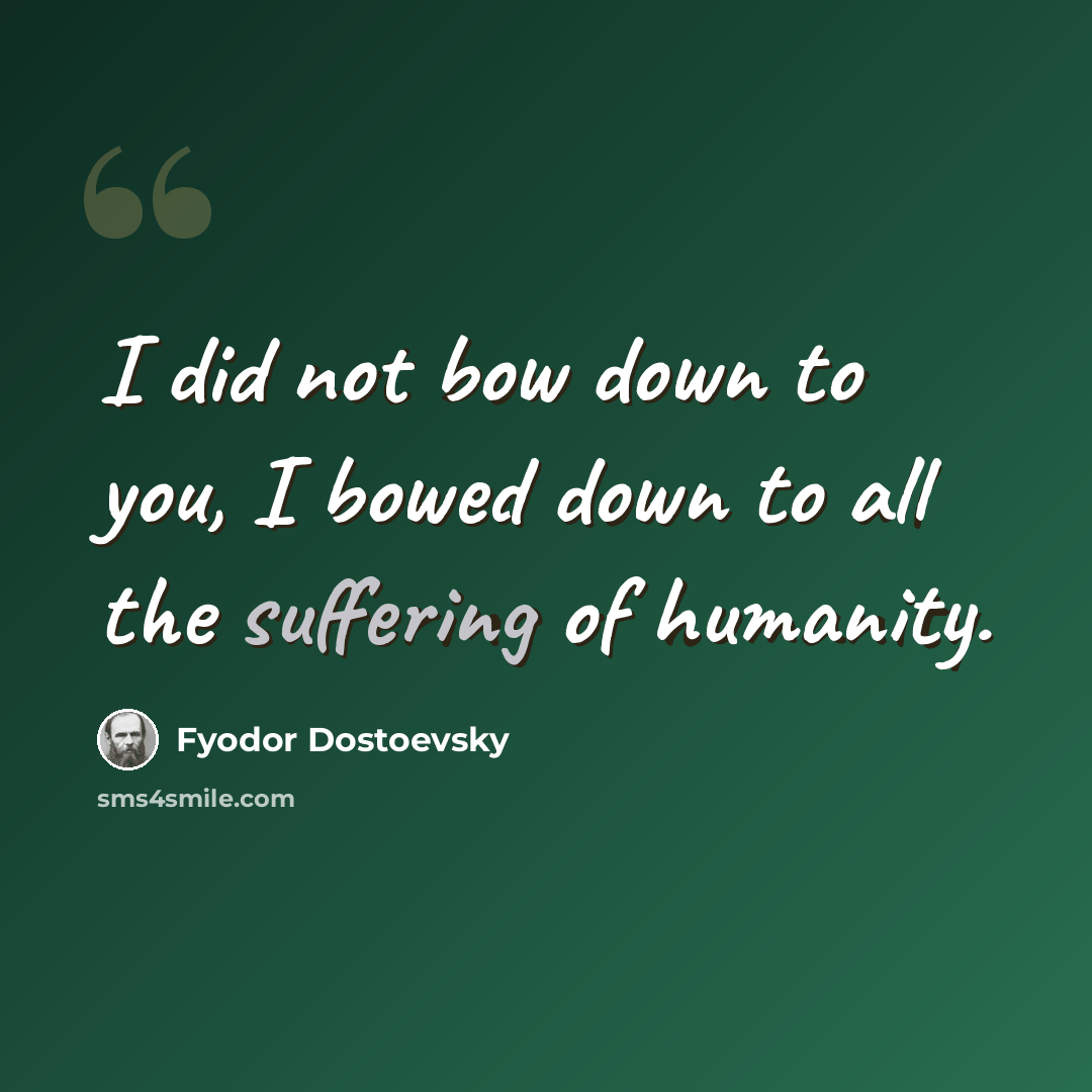 “I did not bow down to you, I bowed down to all the suffering of humanity.” quote by Fyodor Dostoevsky