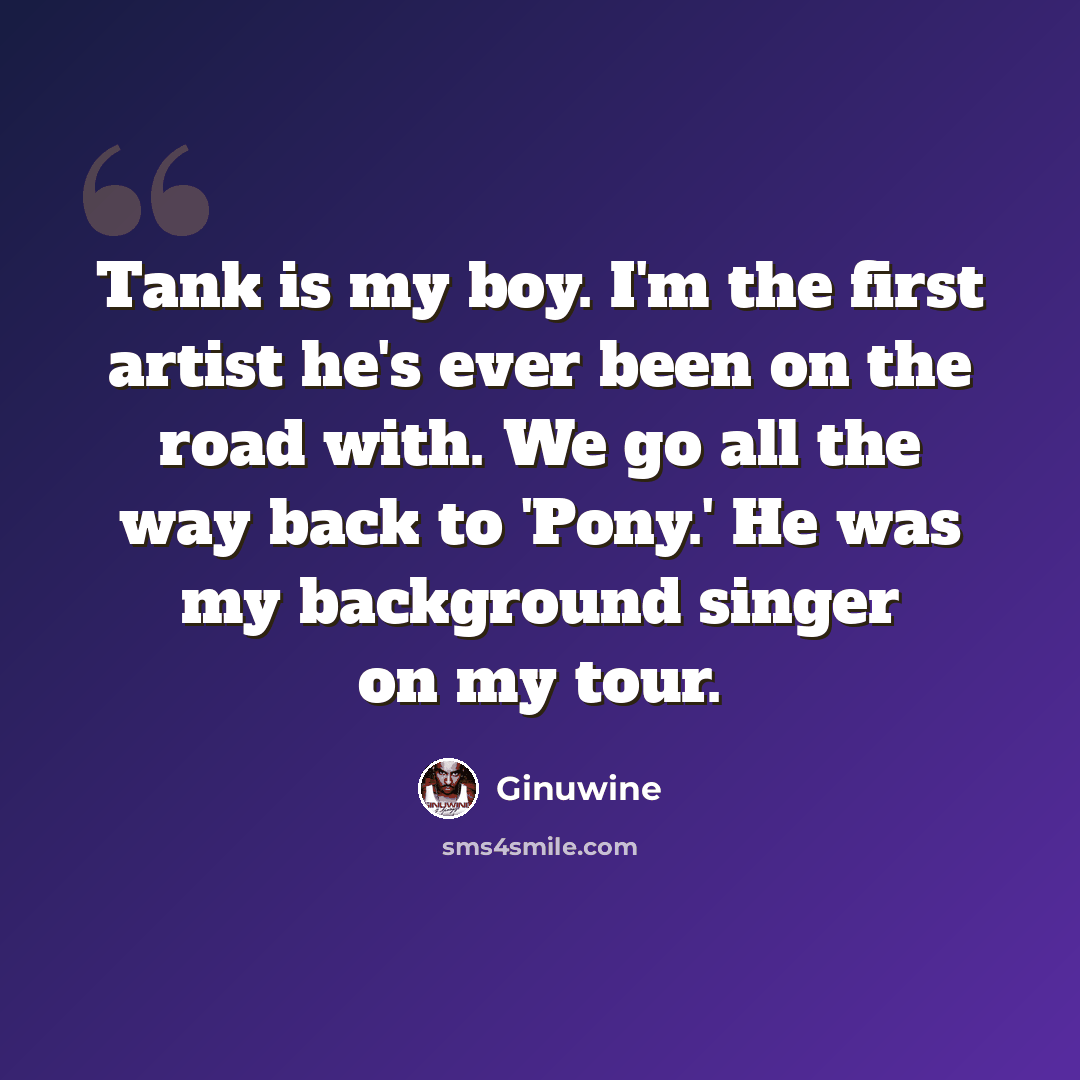 “Tank is my boy. I'm the first artist he's ever been on the road with. We go all the way back to 'Pony.' He was my background singer on my tour.” quote by Ginuwine