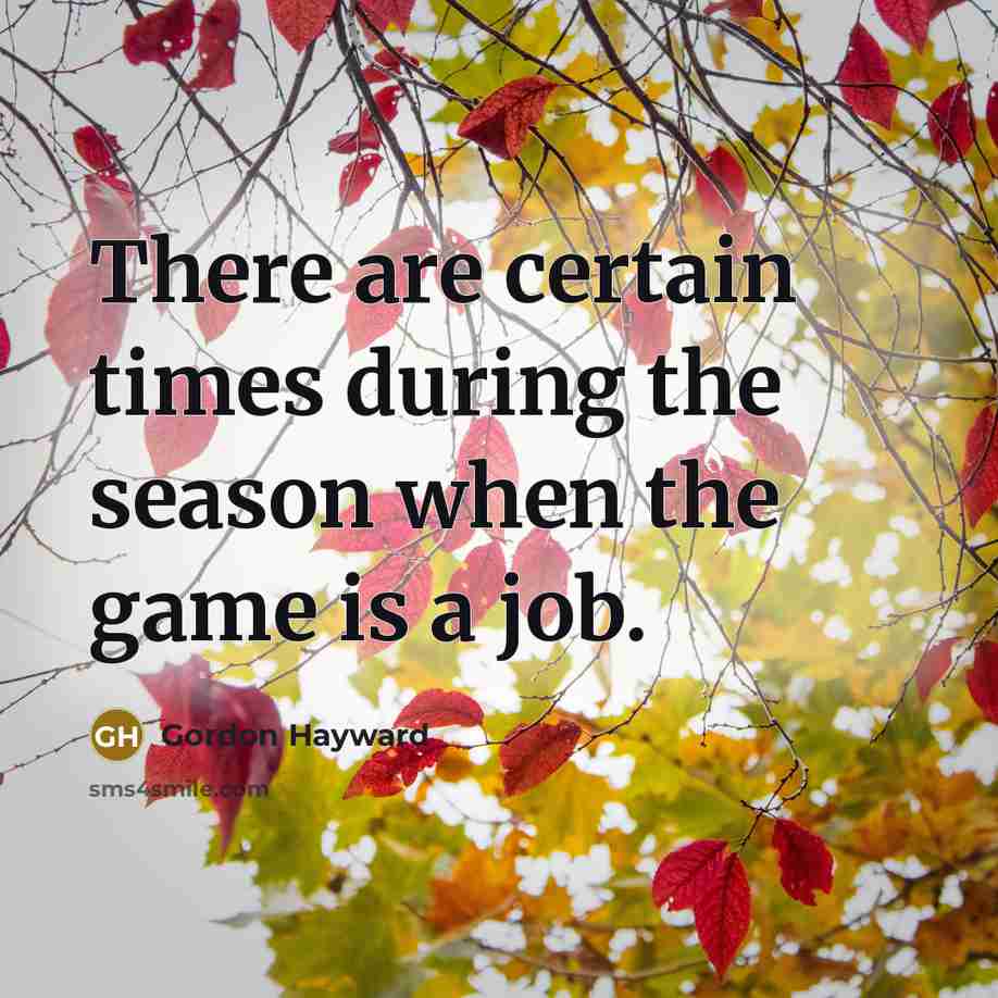 “There are certain times during the season when the game is a job.” quote by Gordon Hayward