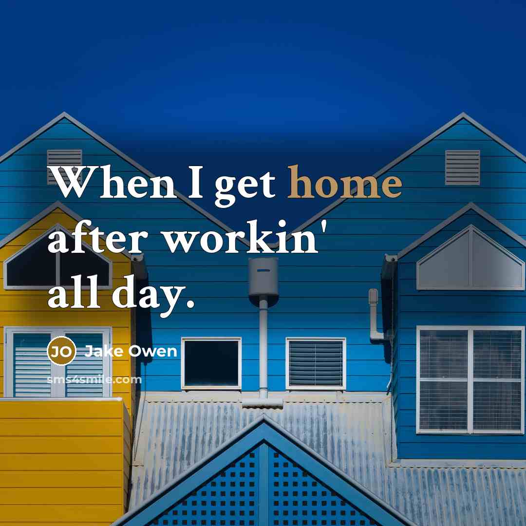 “When I get home after workin' all day.” quote by Jake Owen