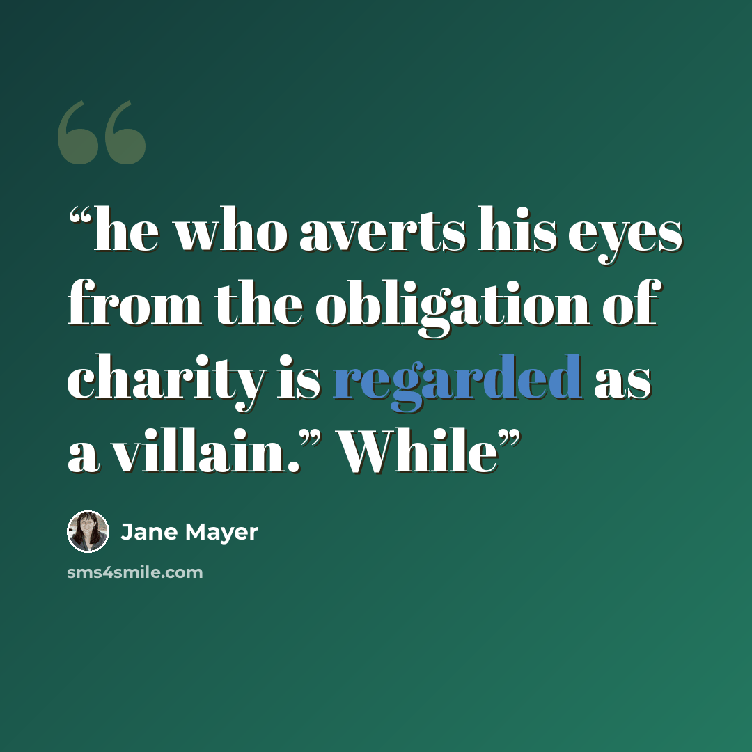 “he who averts his eyes from the obligation of charity is regarded as a villain.” While” quote by Jane Mayer