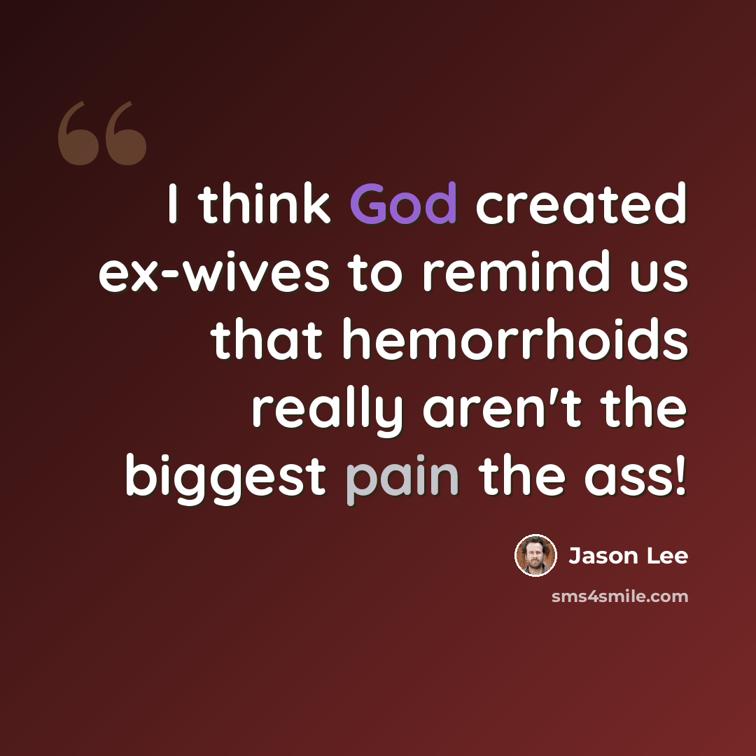 “I think God created ex-wives to remind us that hemorrhoids really aren't the biggest pain the ass!” quote by Jason Lee