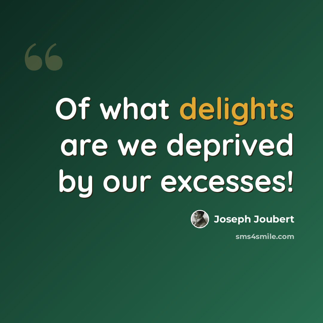“Of what delights are we deprived by our excesses!” quote by Joseph Joubert