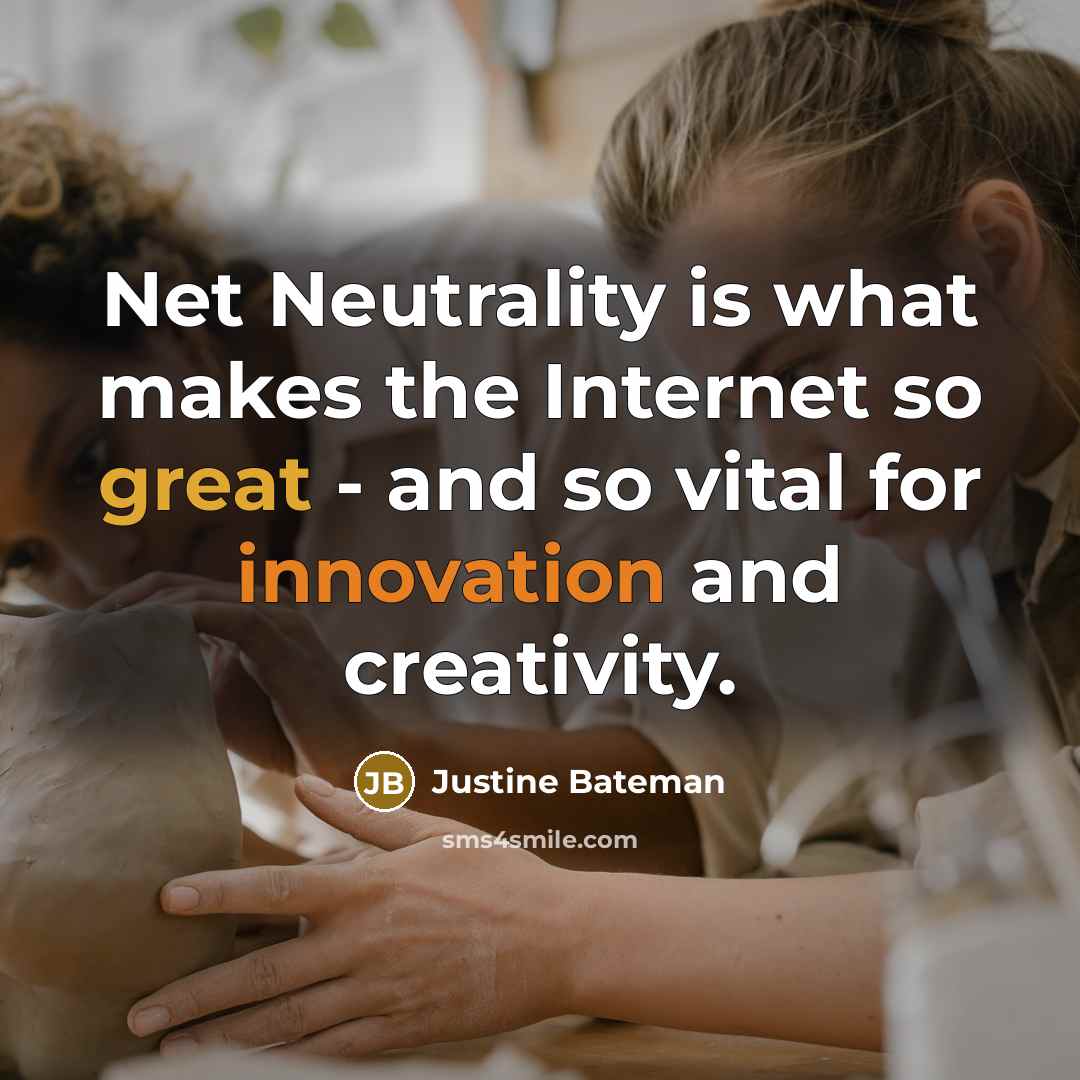 “Net Neutrality is what makes the Internet so great - and so vital for innovation and creativity.” quote by Justine Bateman