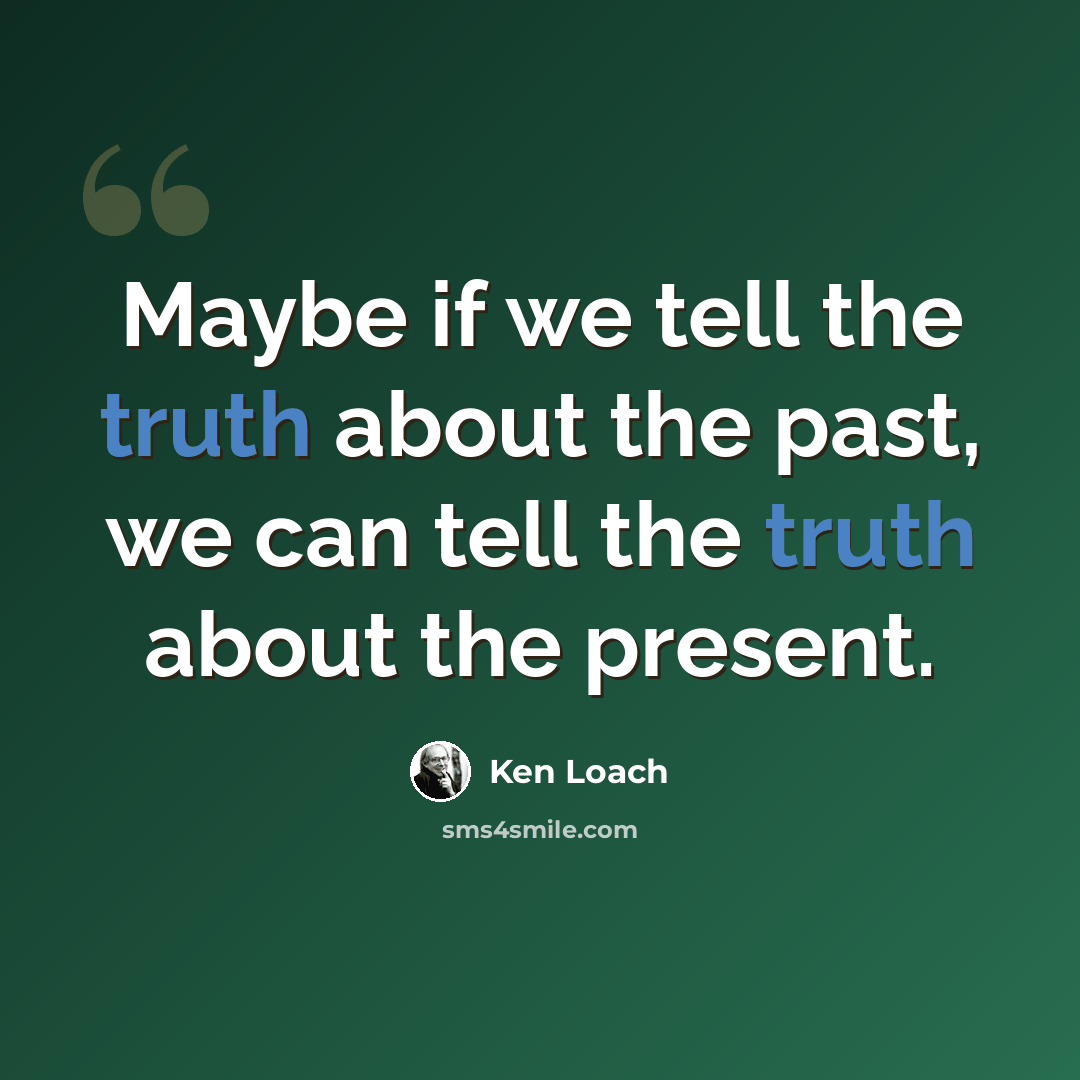 “Maybe if we tell the truth about the past, we can tell the truth about the present.” quote by Ken Loach