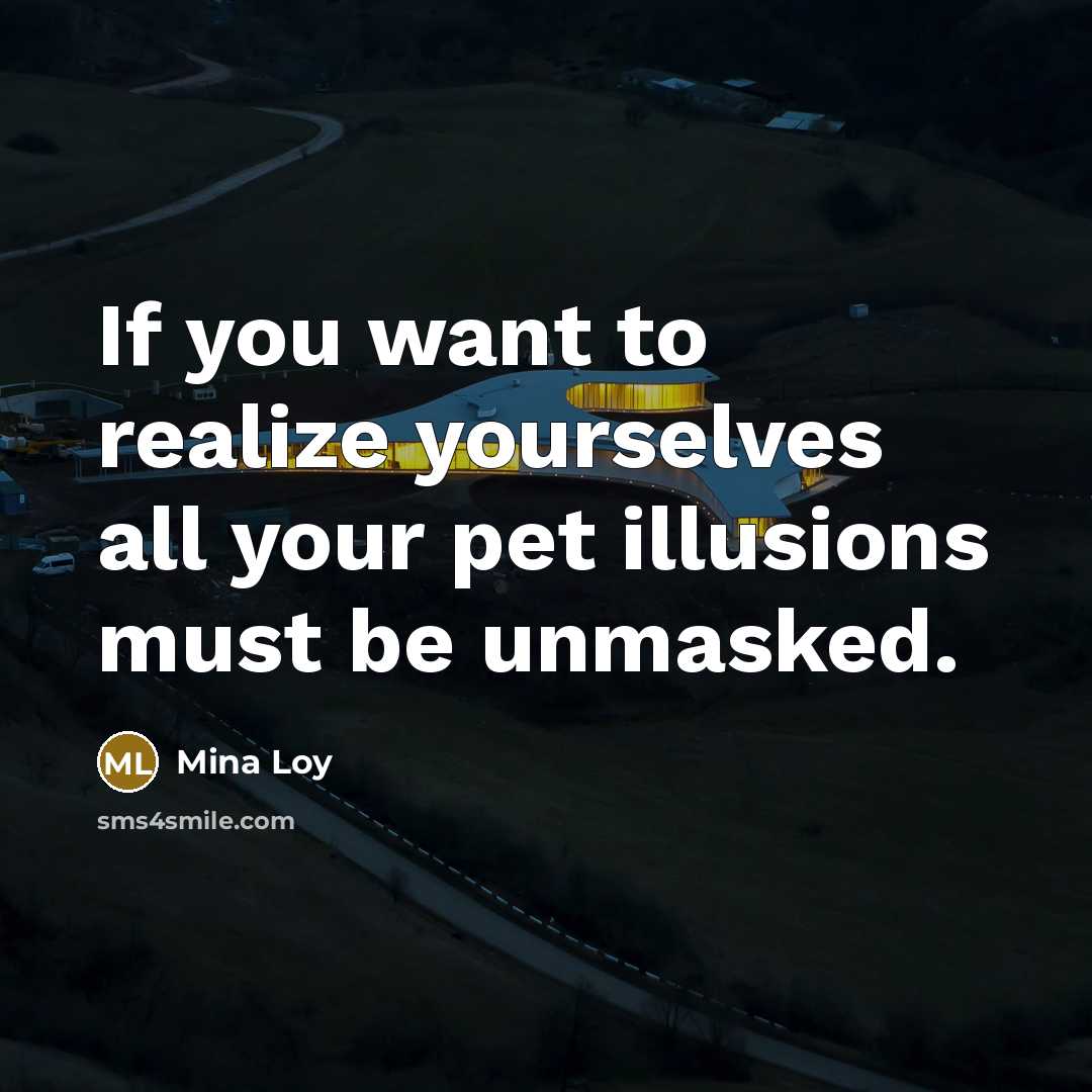 “If you want to realize yourselves all your pet illusions must be unmasked.” quote by Mina Loy
