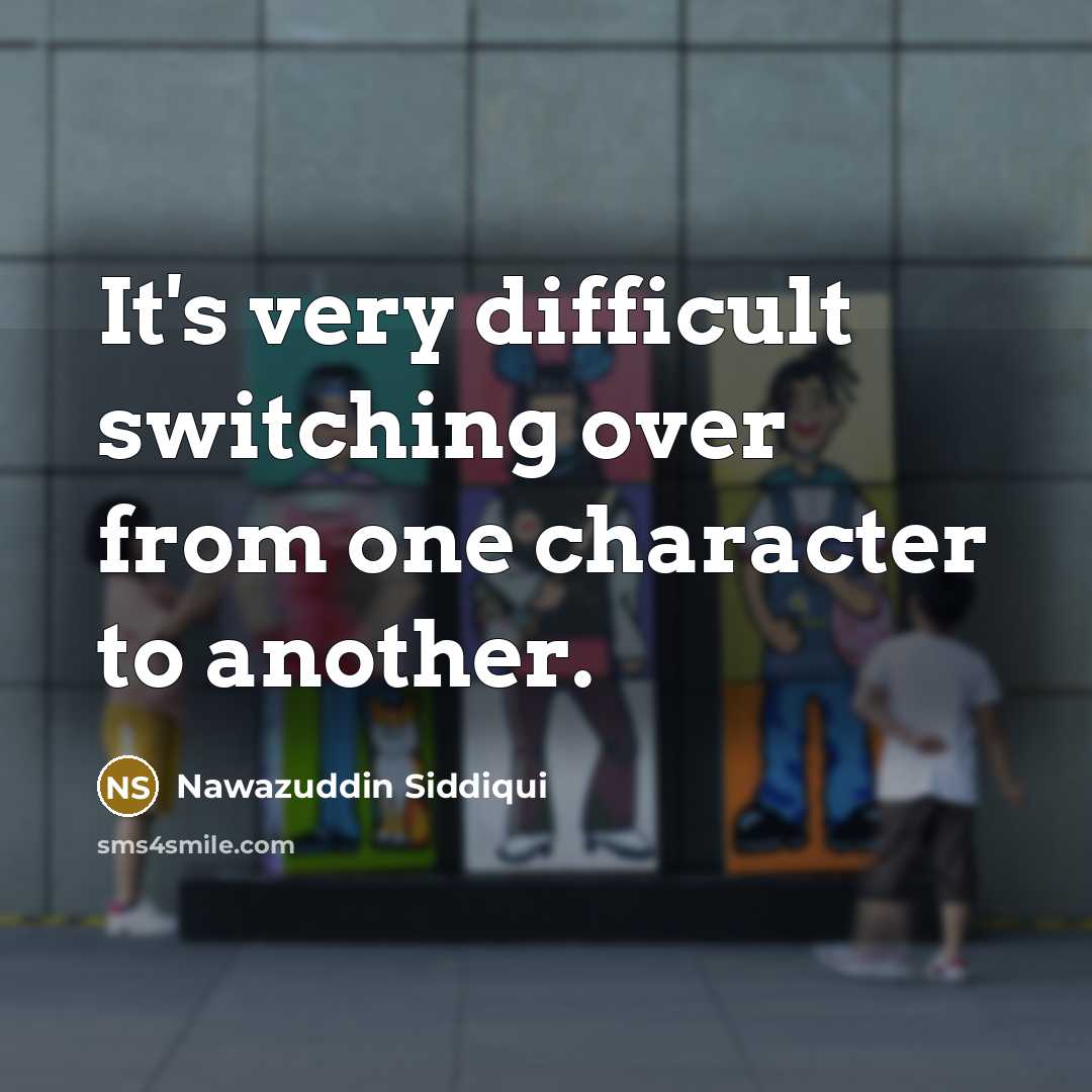 “It's very difficult switching over from one character to another.” quote by Nawazuddin Siddiqui