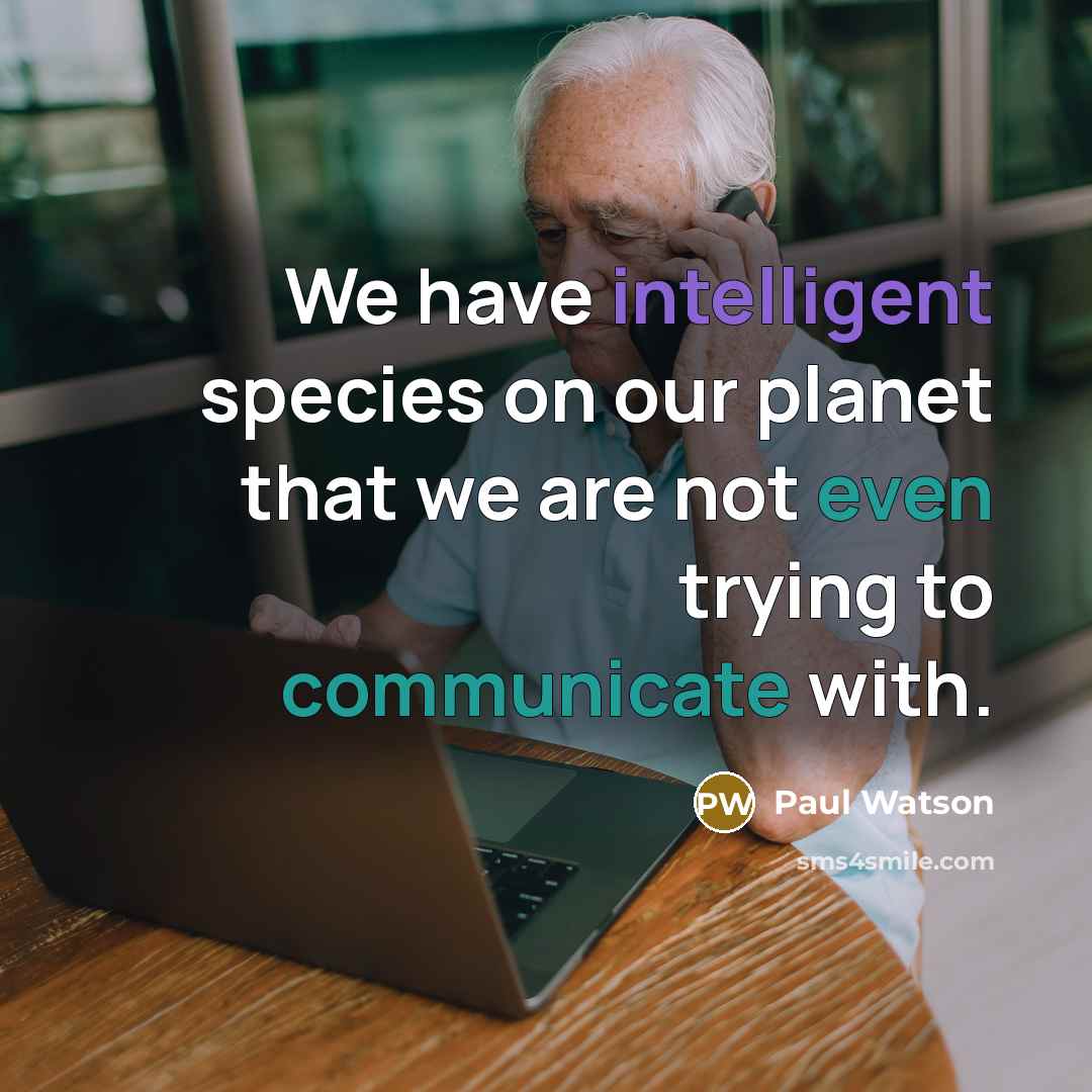 “We have intelligent species on our planet that we are not even trying to communicate with.” quote by Paul Watson