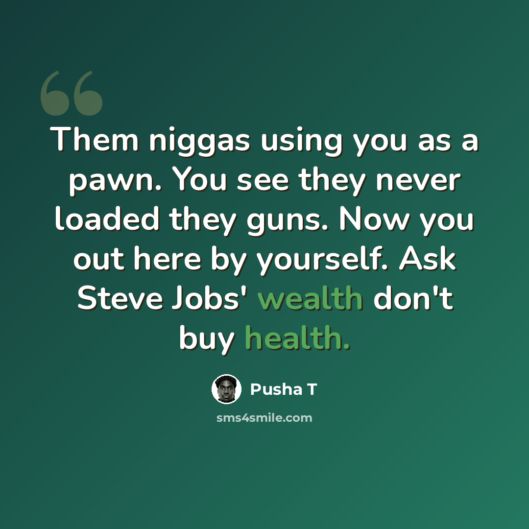 “Them niggas using you as a pawn. You see they never loaded they guns. Now you out here by yourself. Ask Steve Jobs' wealth don't buy health.” quote by Pusha T