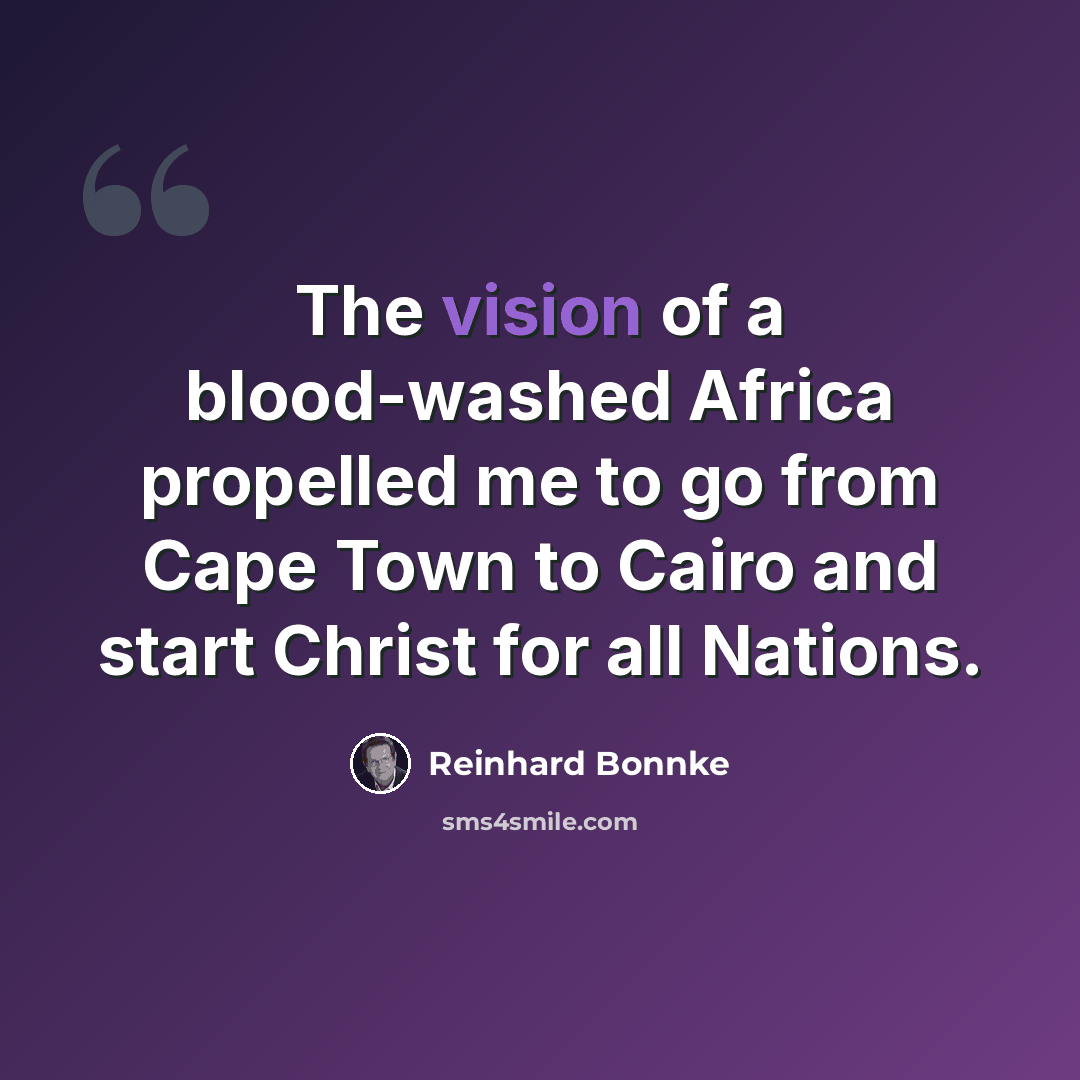 “The vision of a blood-washed Africa propelled me to go from Cape Town to Cairo and start Christ for all Nations.” quote by Reinhard Bonnke