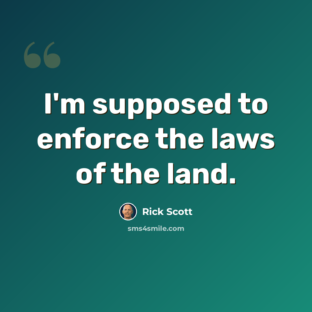 “I'm supposed to enforce the laws of the land.” quote by Rick Scott