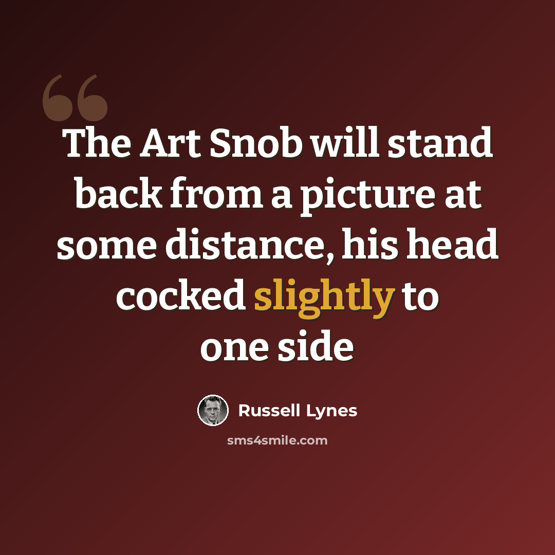 “The Art Snob will stand back from a picture at some distance, his head cocked slightly to one side” quote by Russell Lynes