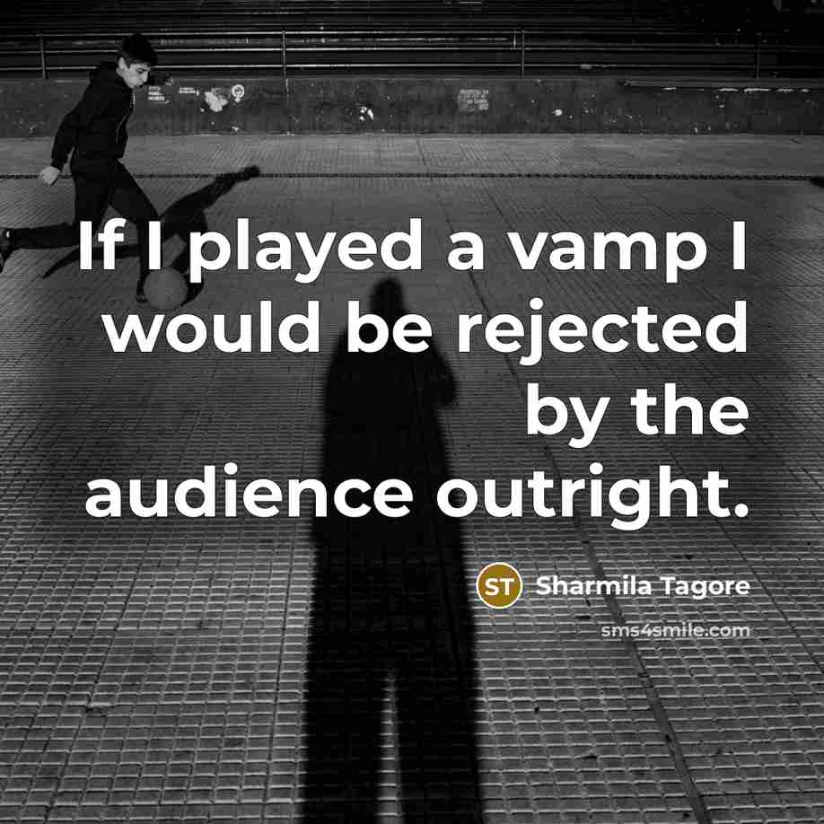 “If I played a vamp I would be rejected by the audience outright.” quote by Sharmila Tagore