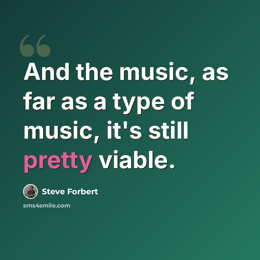 “And the music, as far as a type of music, it's still pretty viable.” quote by Steve Forbert