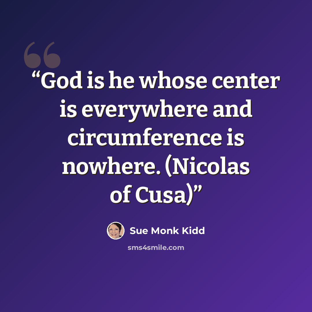 “God is he whose center is everywhere and circumference is nowhere. (Nicolas of Cusa)” quote by Sue Monk Kidd