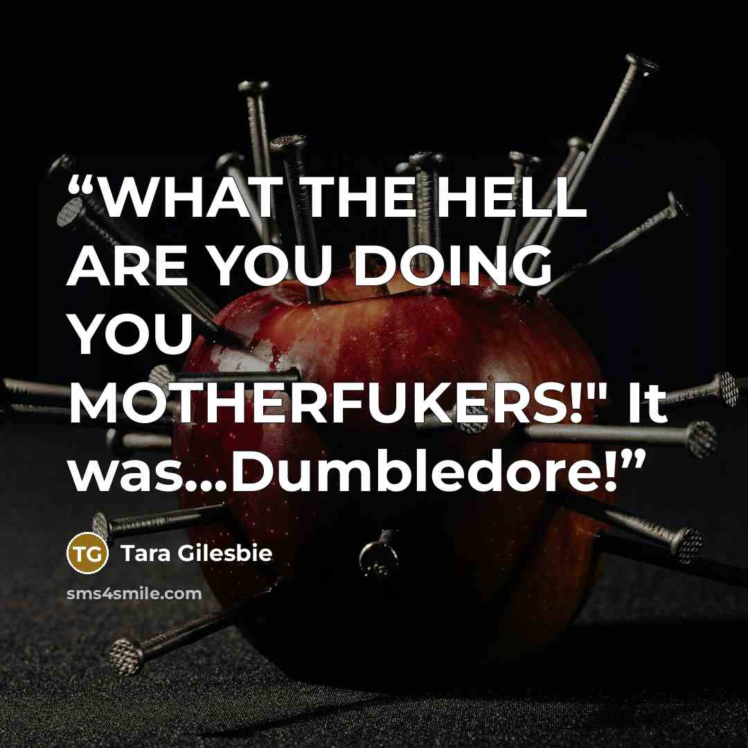 “WHAT THE HELL ARE YOU DOING YOU MOTHERFUKERS!" It was...Dumbledore!” quote by Tara Gilesbie