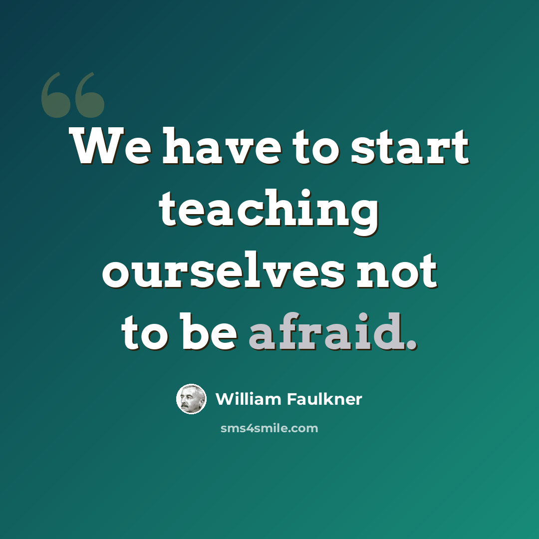 “We have to start teaching ourselves not to be afraid.” quote by William Faulkner