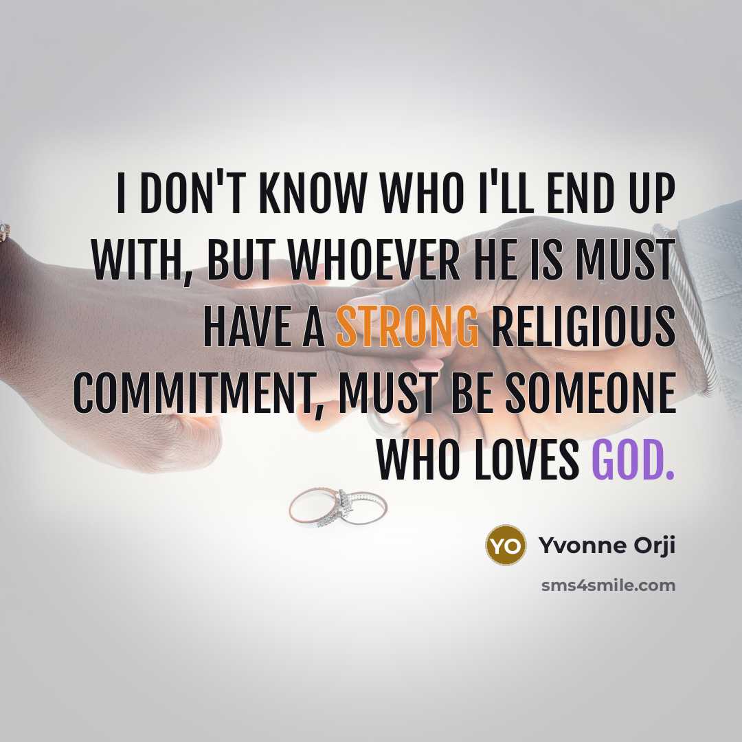 “I don't know who I'll end up with, but whoever he is must have a strong religious commitment, must be someone who loves God.” quote by Yvonne Orji