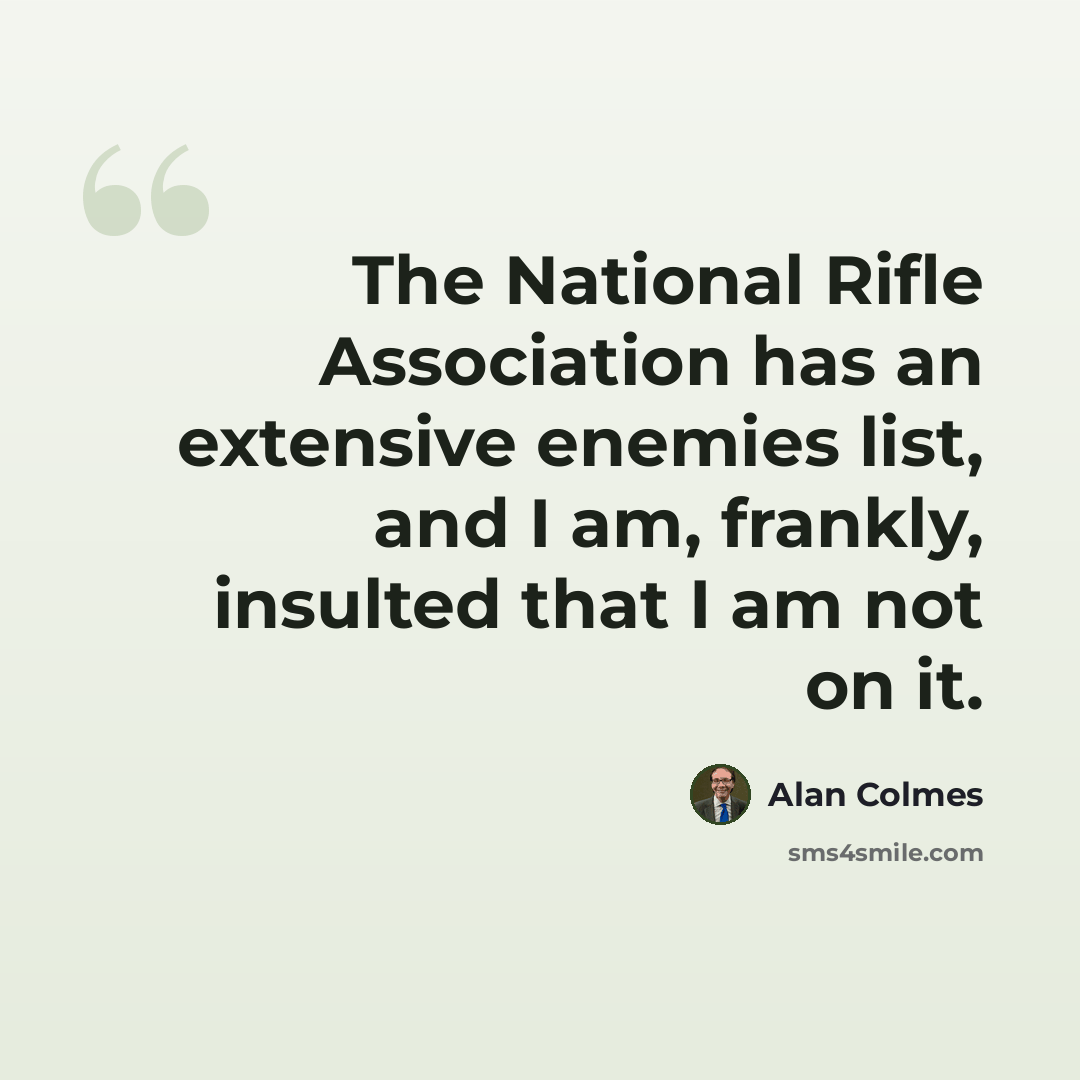 “The National Rifle Association has an extensive enemies list, and I am, frankly, insulted that I am not on it.” quote by Alan Colmes