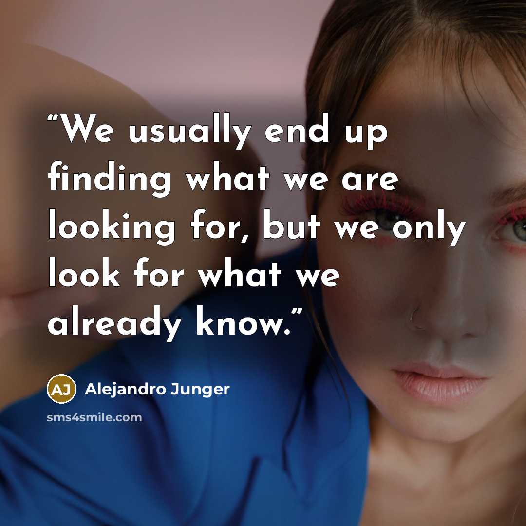 “We usually end up finding what we are looking for, but we only look for what we already know.” quote by Alejandro Junger