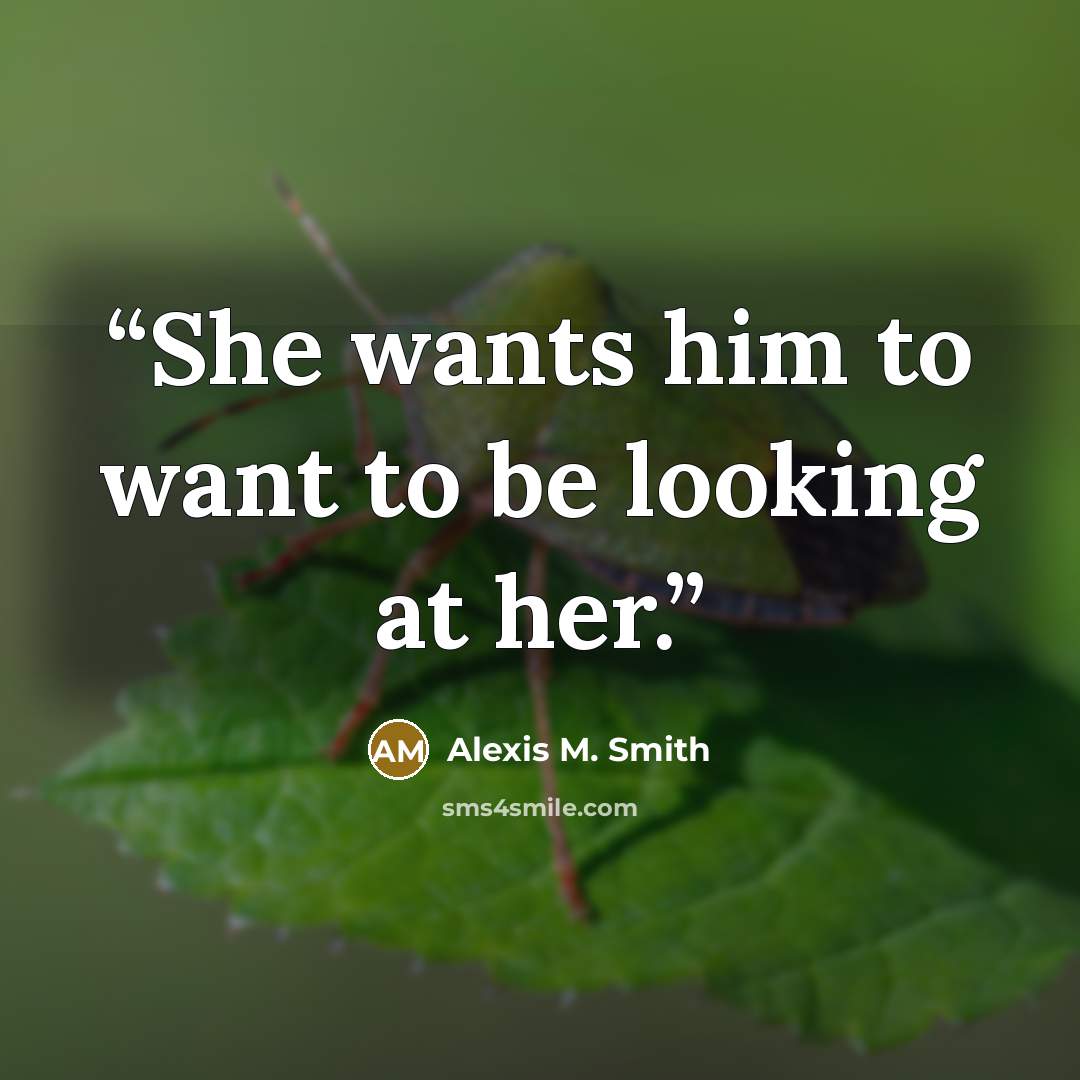 “She wants him to want to be looking at her.” quote by Alexis M. Smith