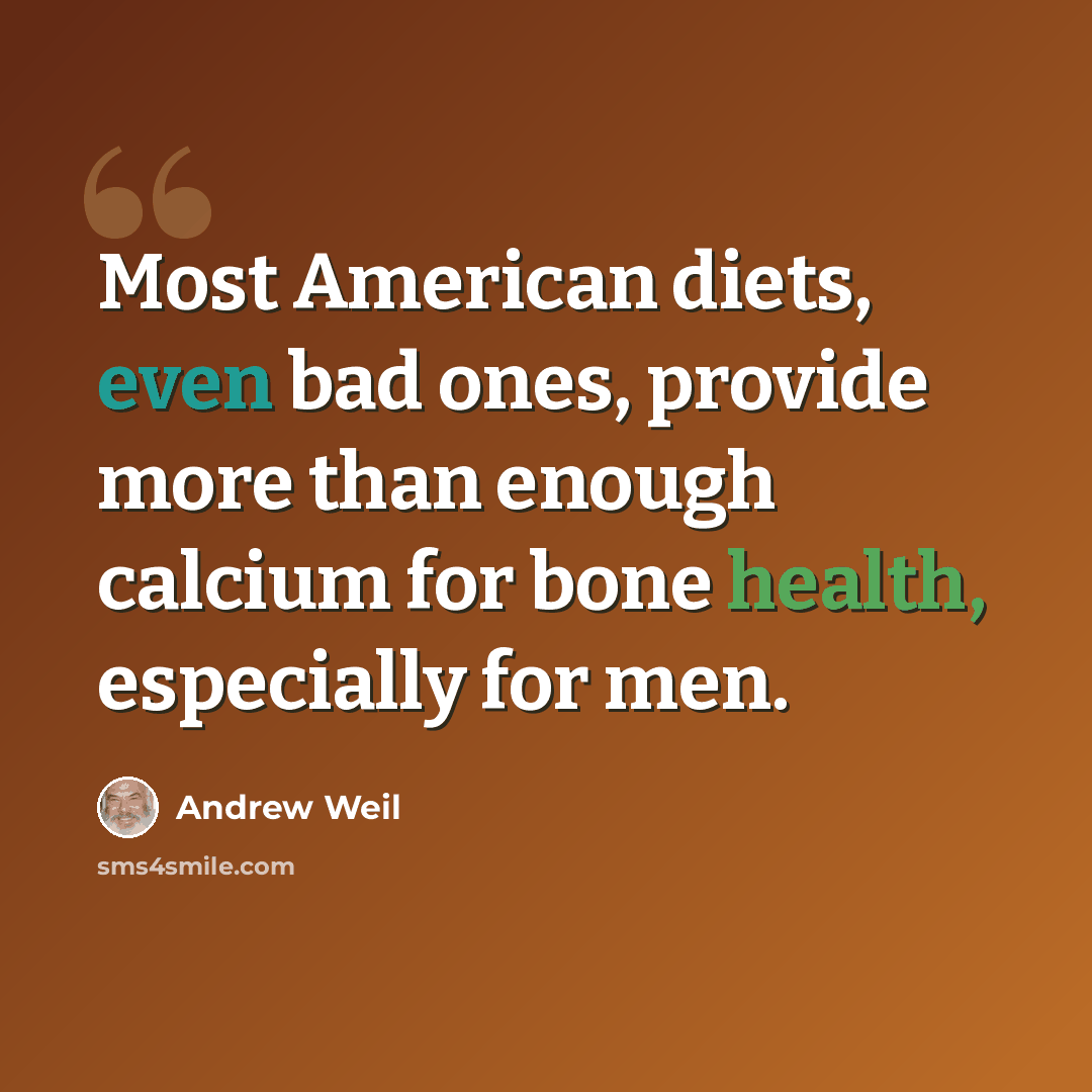 “Most American diets, even bad ones, provide more than enough calcium for bone health, especially for men.” quote by Andrew Weil