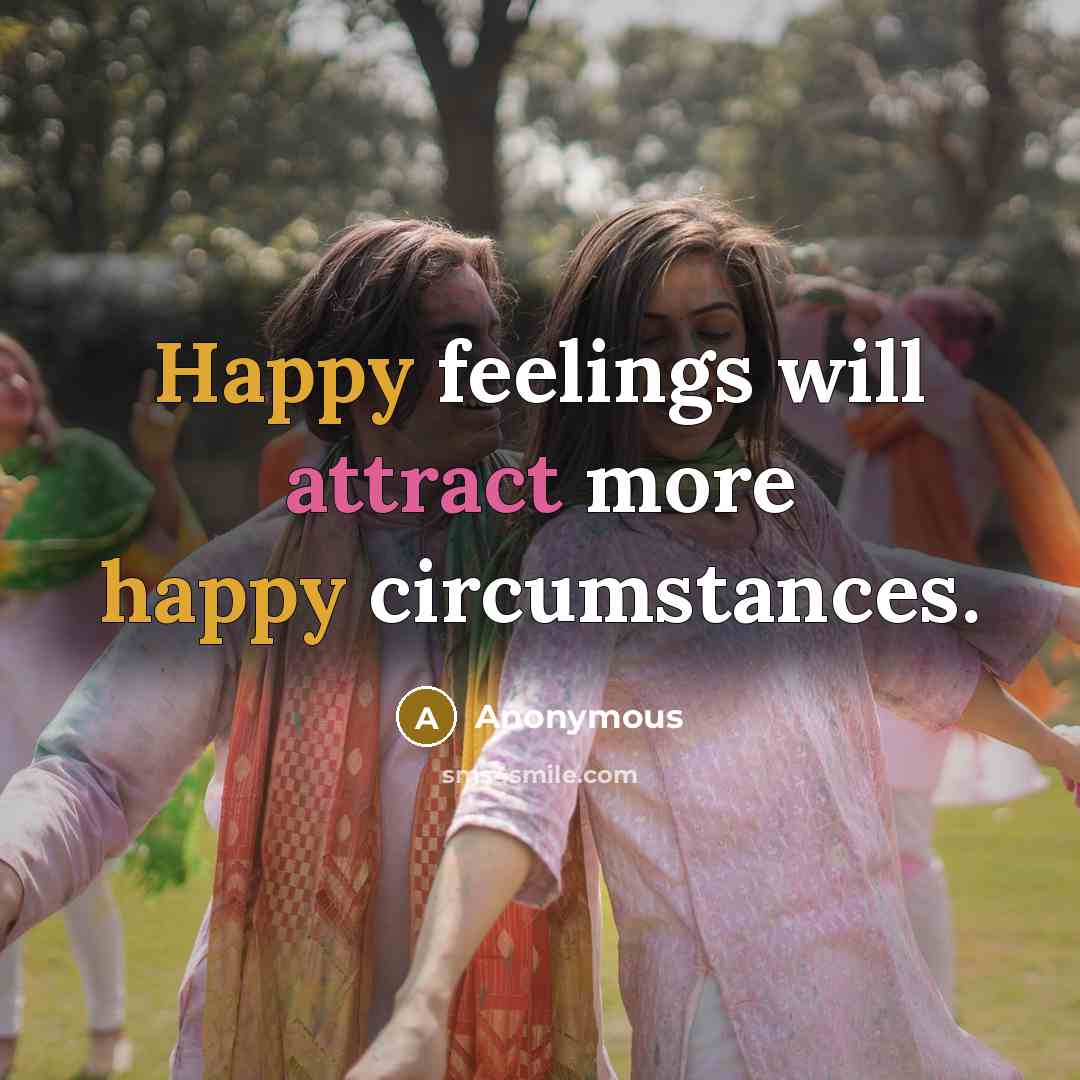 “Happy feelings will attract more happy circumstances.” quote by Anonymous