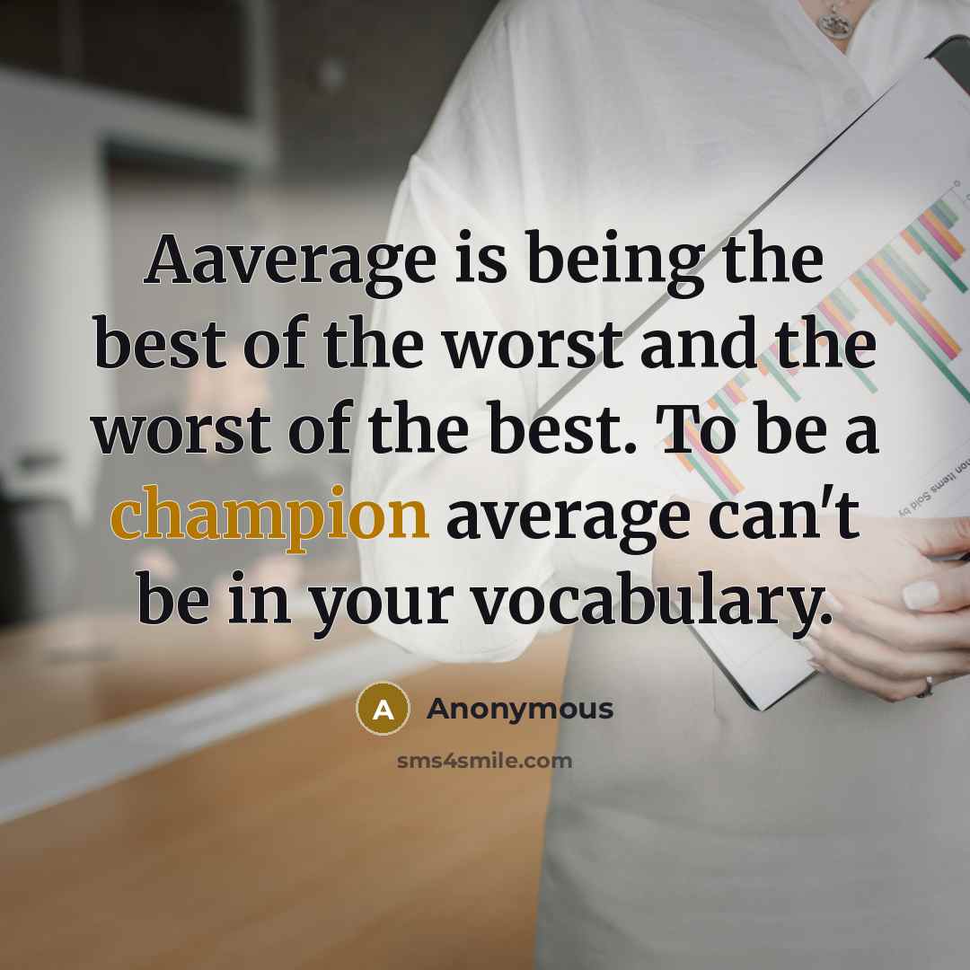 “Aaverage is being the best of the worst and the worst of the best. To be a champion average can't be in your vocabulary.” quote by Anonymous