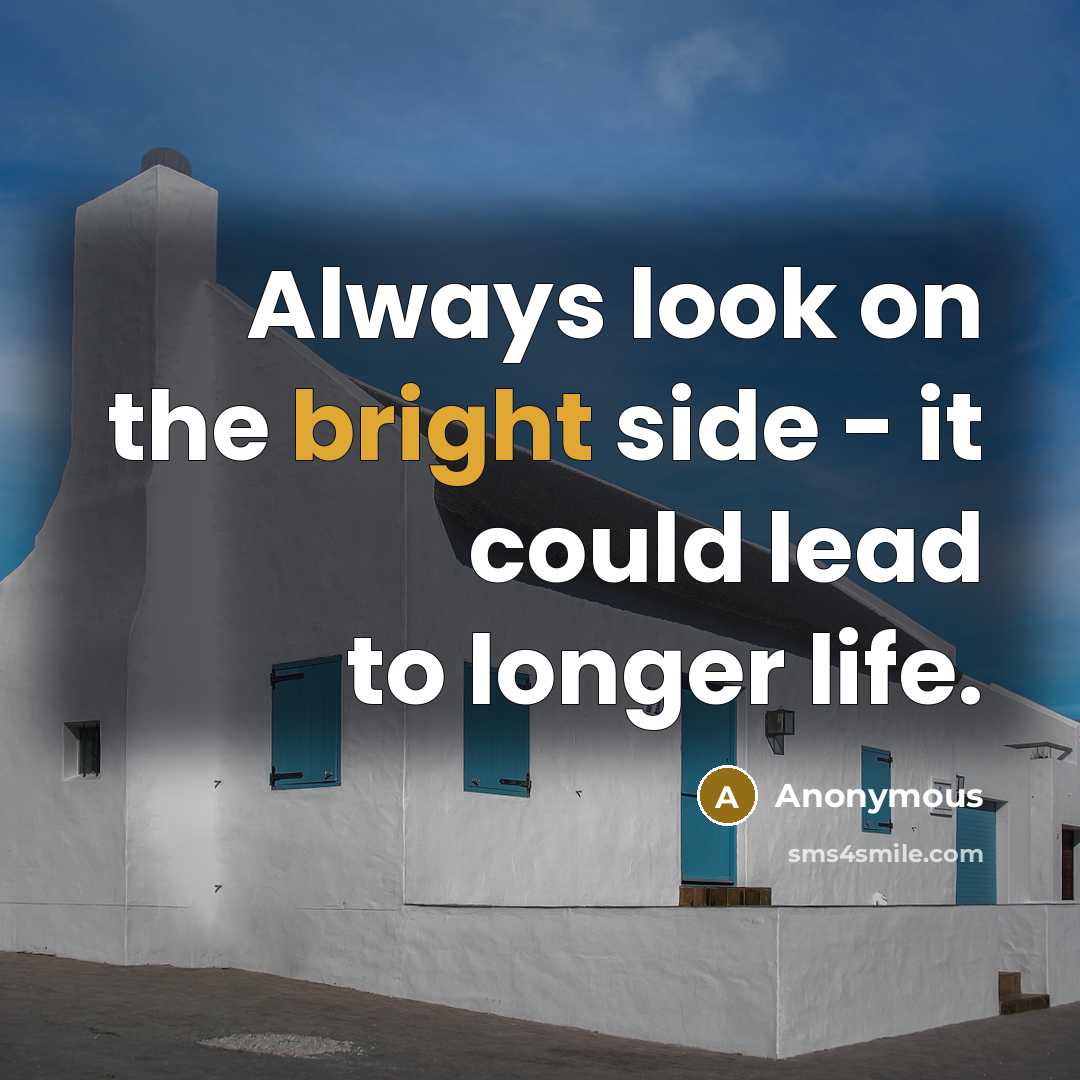 “Always look on the bright side - it could lead to longer life.” quote by Anonymous