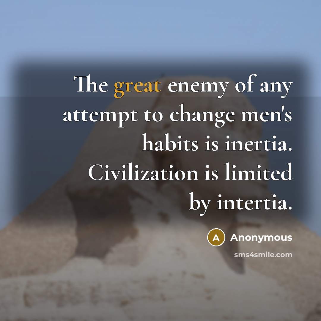 “The great enemy of any attempt to change men's habits is inertia. Civilization is limited by intertia.” quote by Anonymous