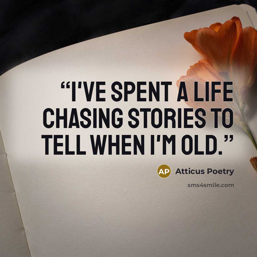 “I've spent a life chasing stories to tell when I'm old.” quote by Atticus Poetry