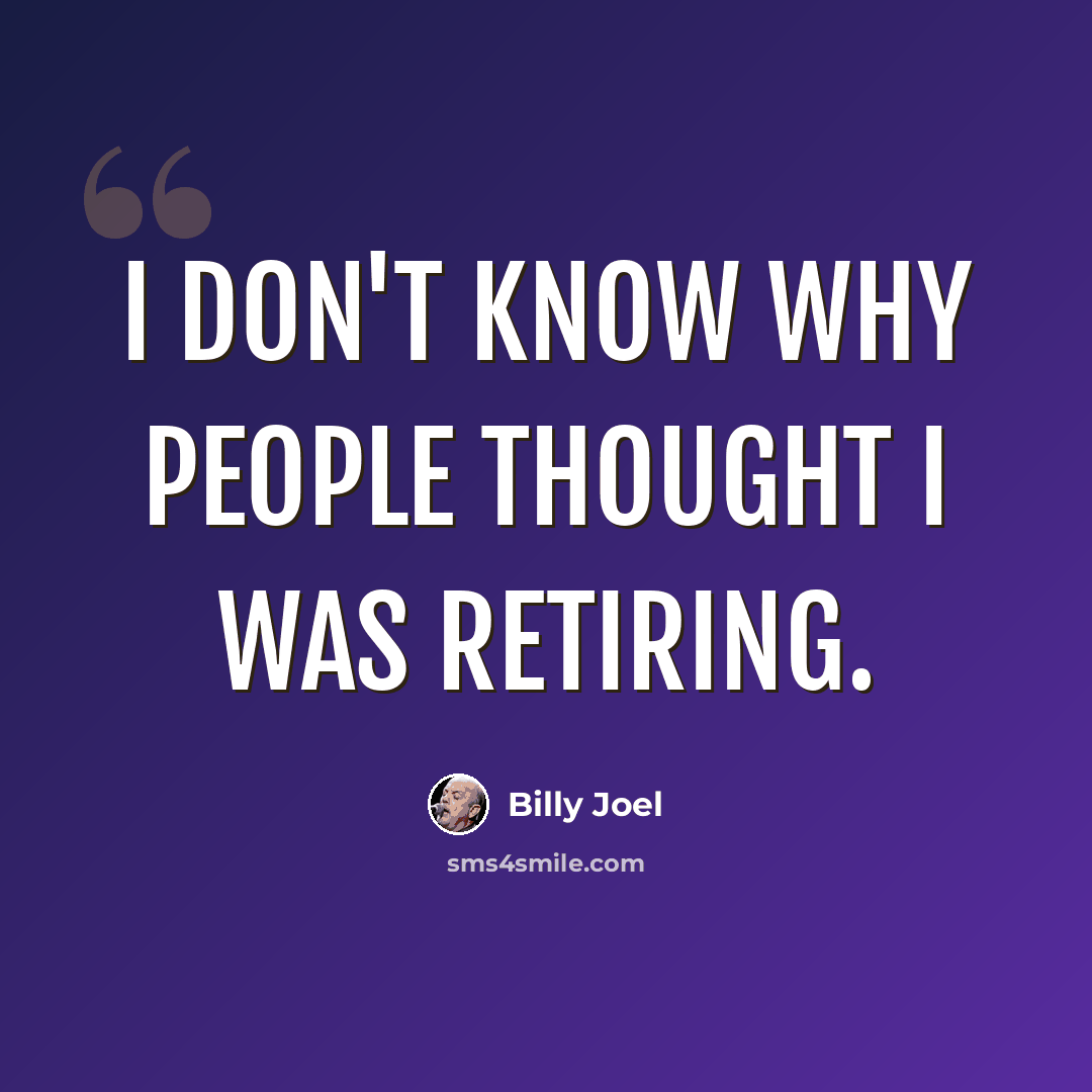 “I don't know why people thought I was retiring.” quote by Billy Joel
