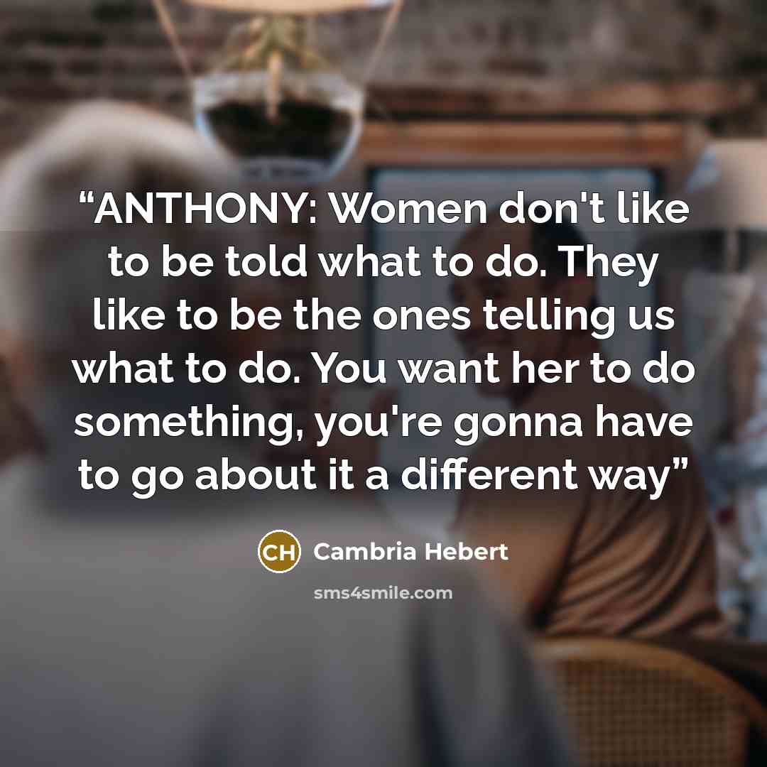 “ANTHONY: Women don't like to be told what to do. They like to be the ones telling us what to do. You want her to do something, you're gonna have to go about it a different way” quote by Cambria Hebert