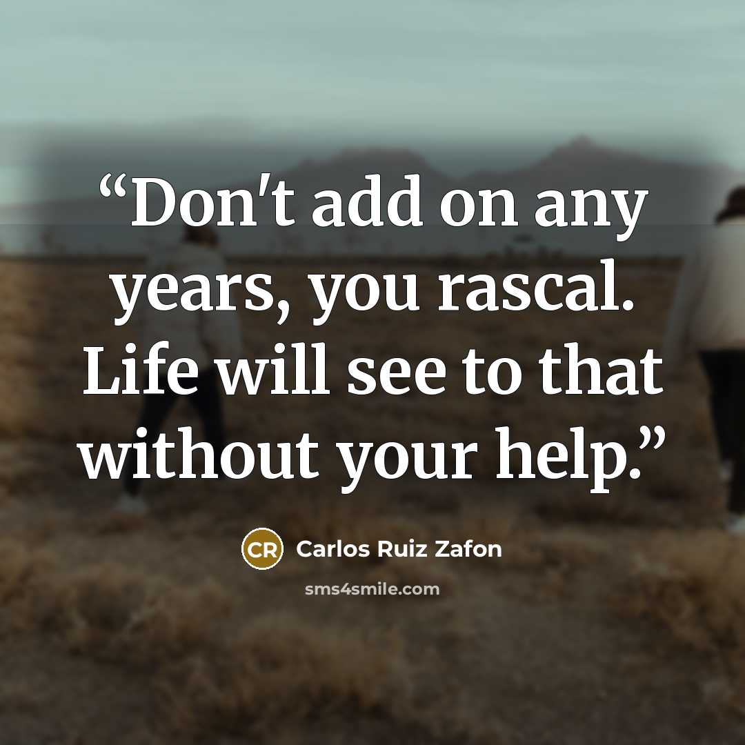 “Don't add on any years, you rascal. Life will see to that without your help.” quote by Carlos Ruiz Zafón