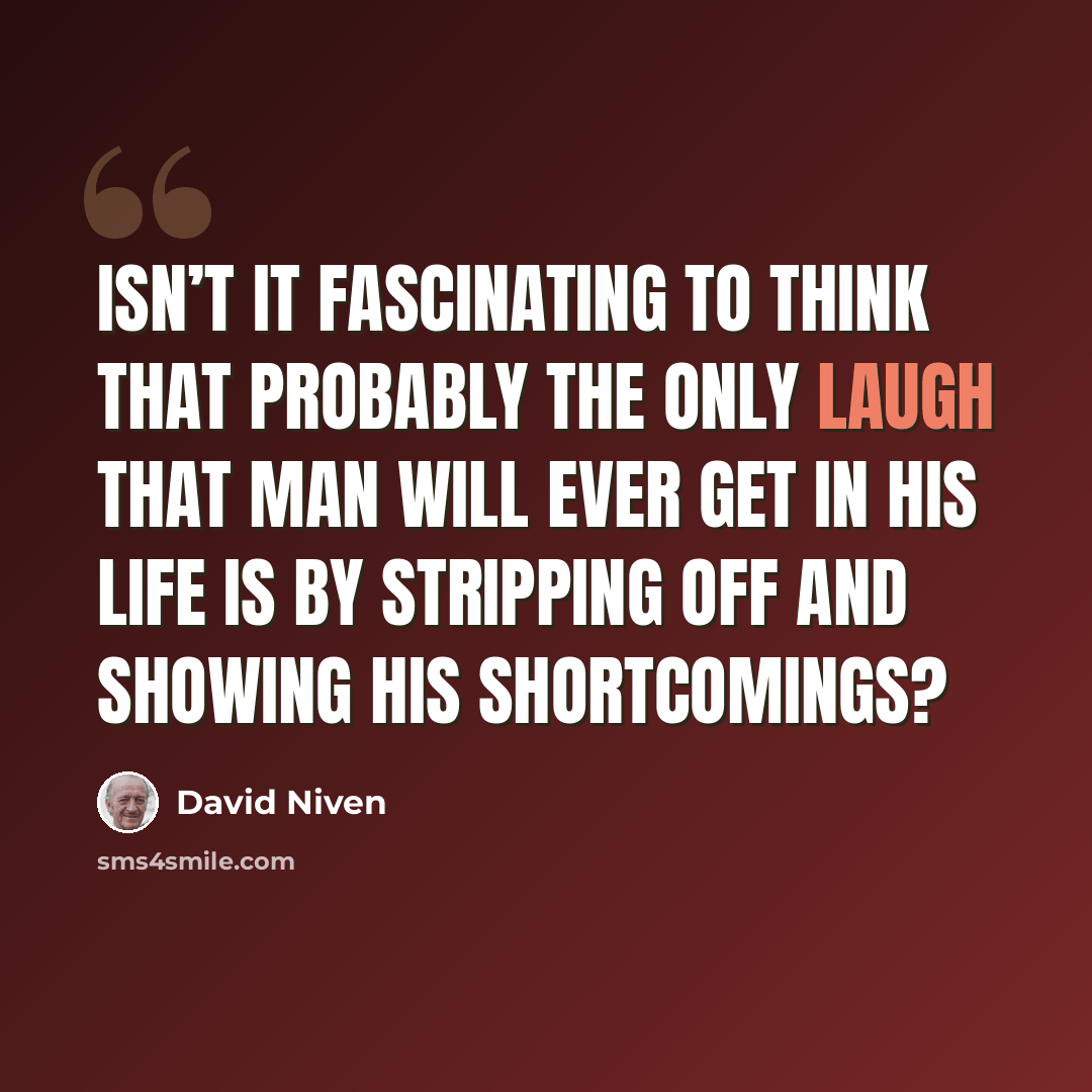 “Isn’t it fascinating to think that probably the only laugh that man will ever get in his life is by stripping off and showing his shortcomings?” quote by David Niven