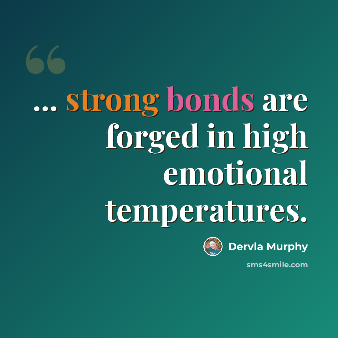 “... strong bonds are forged in high emotional temperatures.” quote by Dervla Murphy